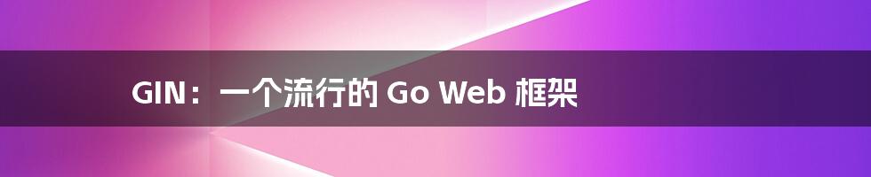 GIN：一个流行的 Go Web 框架