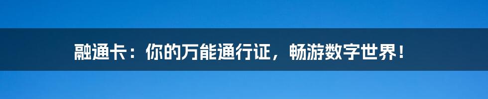 融通卡：你的万能通行证，畅游数字世界！