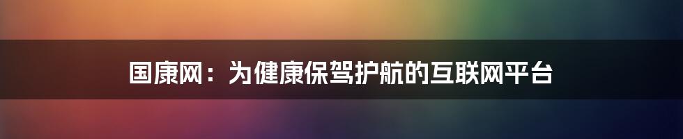 国康网：为健康保驾护航的互联网平台