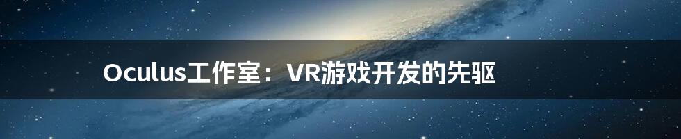 Oculus工作室：VR游戏开发的先驱