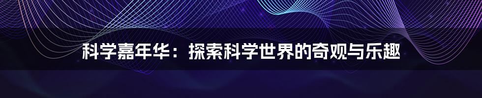 科学嘉年华：探索科学世界的奇观与乐趣