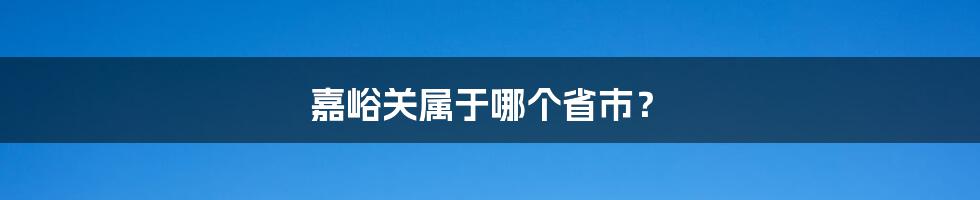 嘉峪关属于哪个省市？