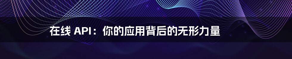 在线 API：你的应用背后的无形力量