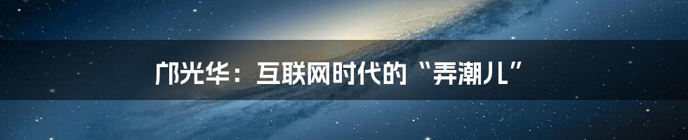 邝光华：互联网时代的“弄潮儿”