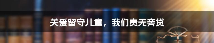 关爱留守儿童，我们责无旁贷