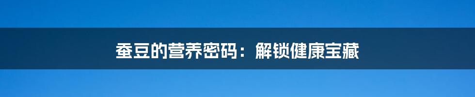 蚕豆的营养密码：解锁健康宝藏