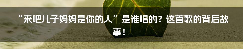 “来吧儿子妈妈是你的人”是谁唱的？这首歌的背后故事！