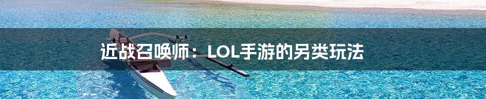 近战召唤师：LOL手游的另类玩法