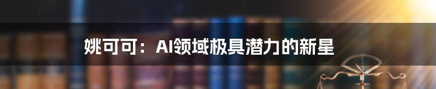 姚可可：AI领域极具潜力的新星