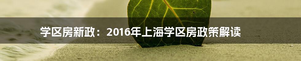 学区房新政：2016年上海学区房政策解读