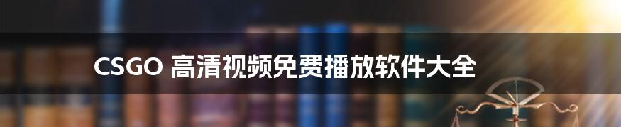 CSGO 高清视频免费播放软件大全