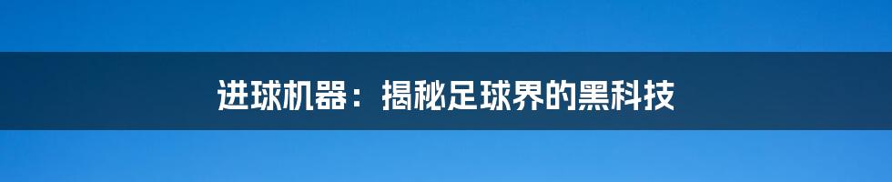 进球机器：揭秘足球界的黑科技