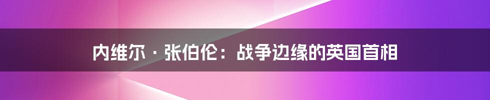 内维尔·张伯伦：战争边缘的英国首相