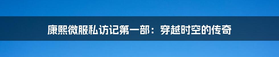 康熙微服私访记第一部：穿越时空的传奇