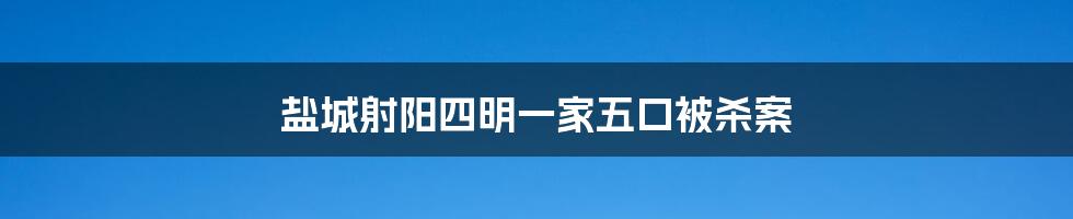 盐城射阳四明一家五口被杀案