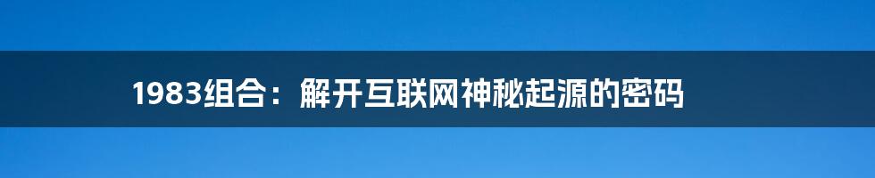 1983组合：解开互联网神秘起源的密码