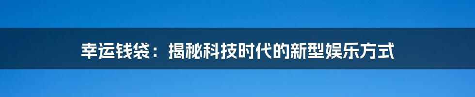 幸运钱袋：揭秘科技时代的新型娱乐方式