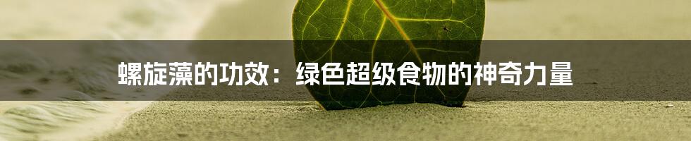 螺旋藻的功效：绿色超级食物的神奇力量