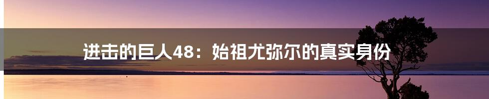 进击的巨人48：始祖尤弥尔的真实身份