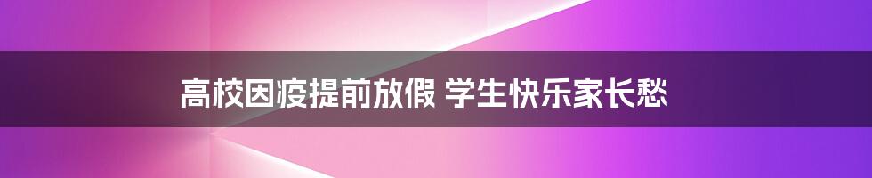 高校因疫提前放假 学生快乐家长愁