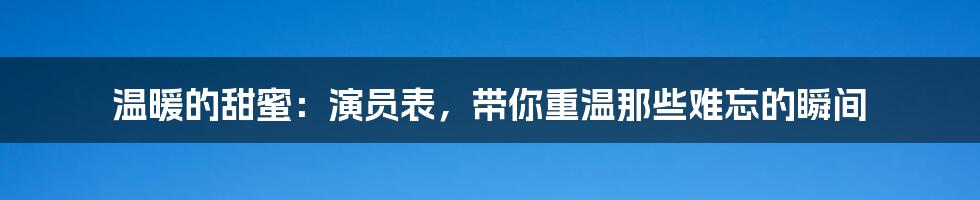 温暖的甜蜜：演员表，带你重温那些难忘的瞬间