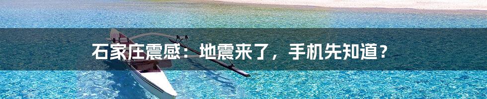 石家庄震感：地震来了，手机先知道？