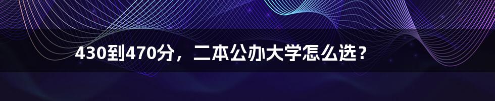 430到470分，二本公办大学怎么选？