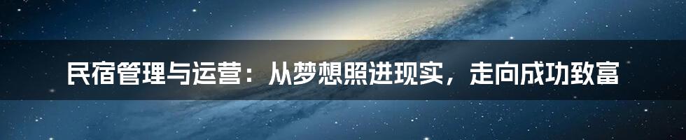 民宿管理与运营：从梦想照进现实，走向成功致富