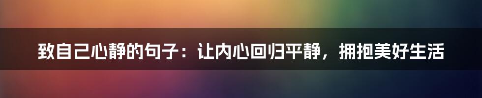 致自己心静的句子：让内心回归平静，拥抱美好生活