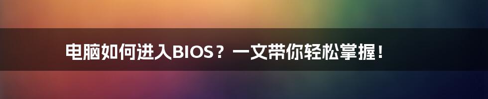 电脑如何进入BIOS？一文带你轻松掌握！