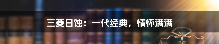 三菱日蚀：一代经典，情怀满满