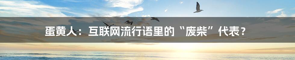 蛋黄人：互联网流行语里的“废柴”代表？