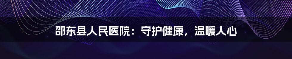 邵东县人民医院：守护健康，温暖人心