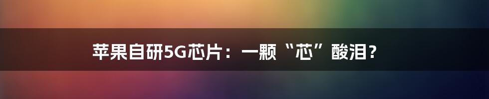 苹果自研5G芯片：一颗“芯”酸泪？