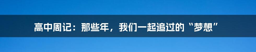 高中周记：那些年，我们一起追过的“梦想”