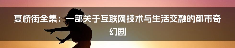 夏桥街全集：一部关于互联网技术与生活交融的都市奇幻剧