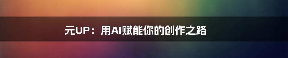 元UP：用AI赋能你的创作之路