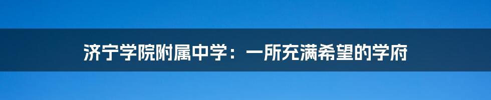 济宁学院附属中学：一所充满希望的学府