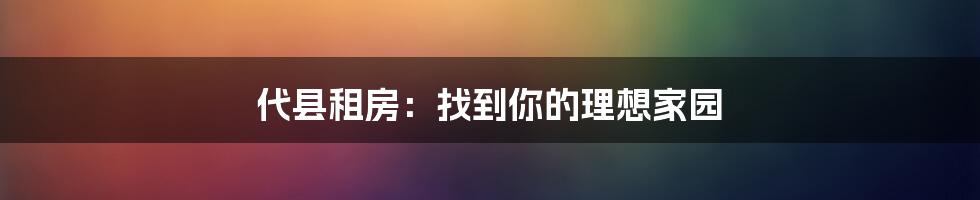 代县租房：找到你的理想家园