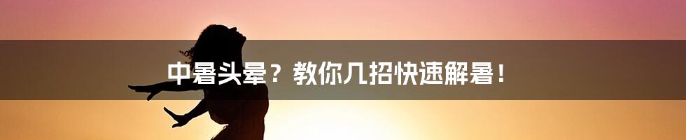 中暑头晕？教你几招快速解暑！