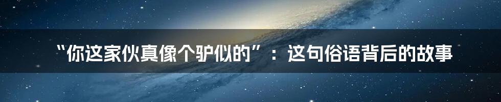 “你这家伙真像个驴似的”：这句俗语背后的故事