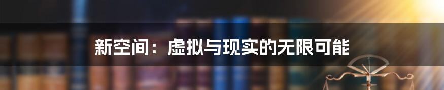 新空间：虚拟与现实的无限可能