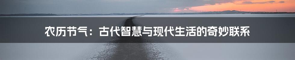 农历节气：古代智慧与现代生活的奇妙联系