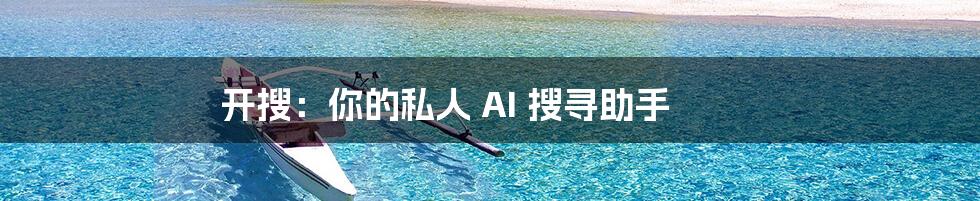 开搜：你的私人 AI 搜寻助手