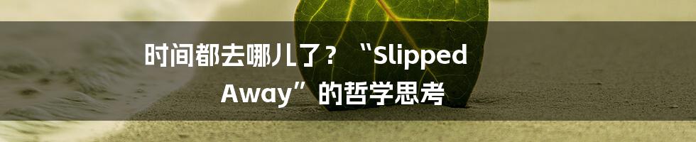 时间都去哪儿了？“Slipped Away”的哲学思考