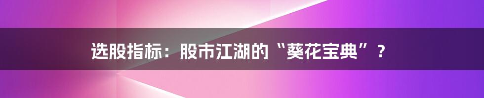 选股指标：股市江湖的“葵花宝典”？