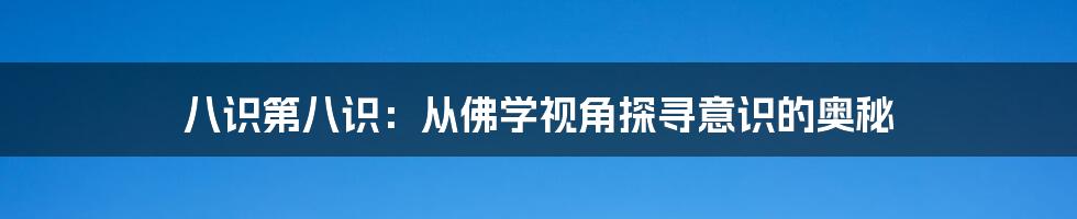 八识第八识：从佛学视角探寻意识的奥秘