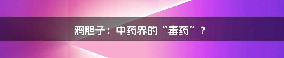 鸦胆子：中药界的“毒药”？