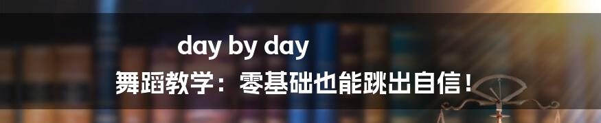 day by day 舞蹈教学：零基础也能跳出自信！