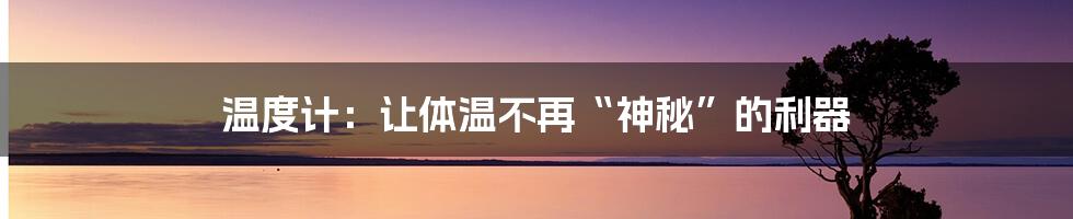 温度计：让体温不再“神秘”的利器